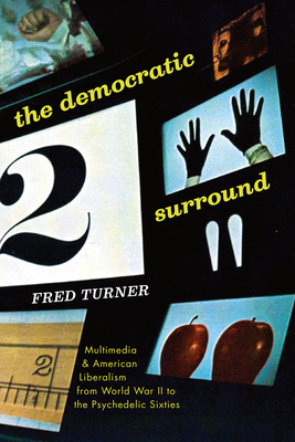 The Democratic Surround: Multimedia and American Liberalism from World War II to the Psychedelic Sixties - Turner, Fred
