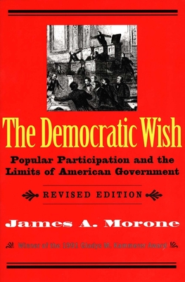 The Democratic Wish: Popular Participation and the Limits of American Government - Morone, James A