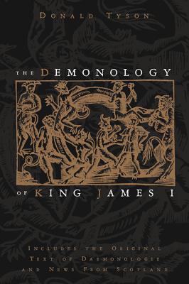 The Demonology of King James I: Includes the Original Text of Daemonologie and News from Scotland - Tyson, Donald