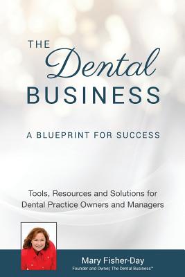 The Dental Business: A Blueprint for Success: Tools, Resources and Solutions for Dental Practice Owners and Managers - Fisher-Day, Mary