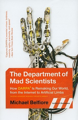 The Department of Mad Scientists: How DARPA Is Remaking Our World, from the Internet to Artificial Limbs - Belfiore, Michael P