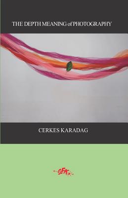 The Depth Meaning of Photography - Komurcu, Eser (Translated by), and Cakmakkaya, Ilker (Translated by), and Karadag, Cerkes