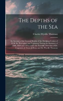 The Depths of the Sea: An Account of the General Results of the Dredging Cruises of H.M. Ss. 'porcupine' and 'lightning' During the Summers of 1868, 1869 and 1870, Under the Scientific Direction of Dr. Carpenter, J. Gwyn Jeffreys, and Dr. Wyville Thomson - Thomson, Charles Wyville