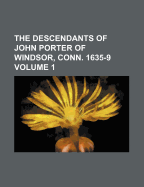 The Descendants of John Porter of Windsor, Conn. 1635-9; Volume 1