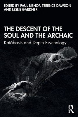 The Descent of the Soul and the Archaic: Katbasis and Depth Psychology - Bishop, Paul (Editor), and Dawson, Terence (Editor), and Gardner, Leslie (Editor)