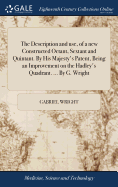 The Description and use, of a new Constructed Octant, Sextant and Quintant. By His Majesty's Patent, Being an Improvement on the Hadley's Quadrant. ... By G. Wright