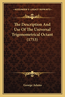 The Description and Use of the Universal Trigonometrical Octant (1753) - Adams, George