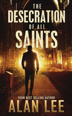 The Desecration of All Saints: A Stand-Alone Action Mystery - Lee, Alan