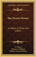 The Desert Flower: An Opera, in Three Acts (1863)