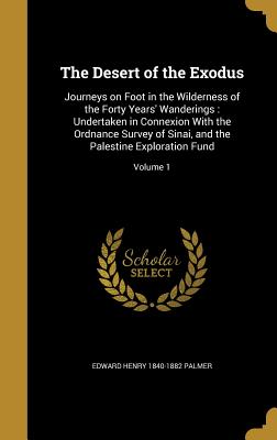 The Desert of the Exodus: Journeys on Foot in the Wilderness of the Forty Years' Wanderings: Undertaken in Connexion With the Ordnance Survey of Sinai, and the Palestine Exploration Fund; Volume 1 - Palmer, Edward Henry 1840-1882