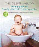 The Design Aglow Posing Guide for Family Portrait Photography: 100 Modern Ideas for Photographing Newborns, Babies, Children, and Families