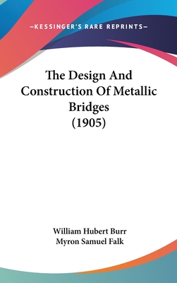 The Design And Construction Of Metallic Bridges (1905) - Burr, William Hubert, and Falk, Myron Samuel