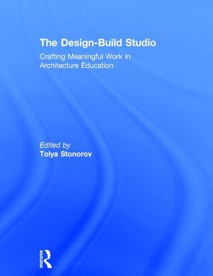 The Design-Build Studio: Crafting Meaningful Work in Architecture Education - Stonorov, Tolya (Editor)