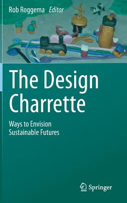 The Design Charrette: Ways to Envision Sustainable Futures - Roggema, Rob (Editor)