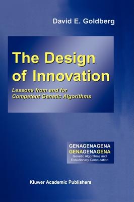 The Design of Innovation: Lessons from and for Competent Genetic Algorithms - Goldberg, David E