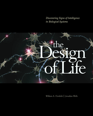 The Design of Life: Discovering Signs of Intelligence in Biological Systems - Dembski, William A, and Wells, Jonathan