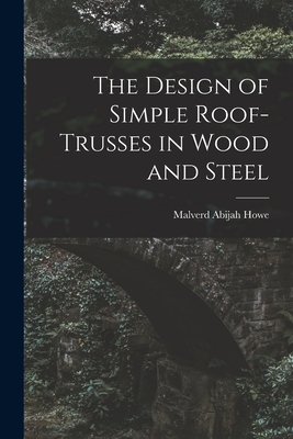 The Design of Simple Roof-trusses in Wood and Steel - Howe, Malverd Abijah