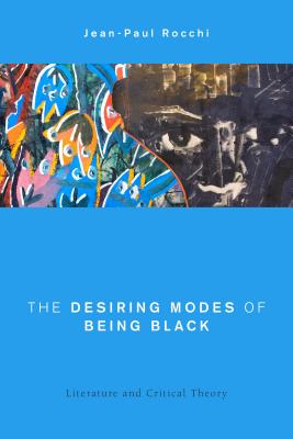 The Desiring Modes of Being Black: Literature and Critical Theory - Rocchi, Jean-Paul