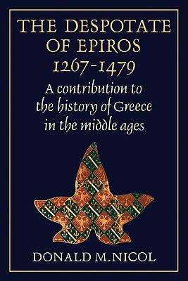 The Despotate of Epiros 1267-1479: A Contribution to the History of Greece in the Middle Ages - Nicol, Donald M