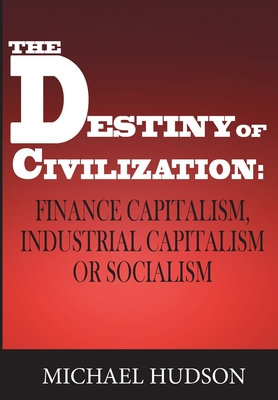 The Destiny of Civilization: Finance Capitalism, Industrial Capitalism or Socialism - Hudson, Michael