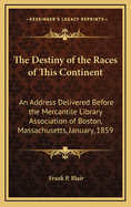 The Destiny of the Races of This Continent: An Address Delivered Before the Mercantile Library Asso