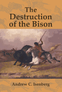 The Destruction of the Bison: An Environmental History, 1750-1920