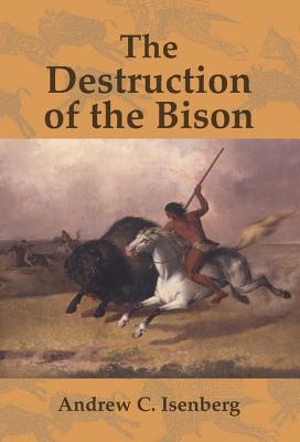 The Destruction of the Bison: An Environmental History, 1750-1920 - Isenberg, Andrew C.