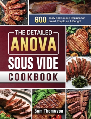 The Detailed Anova Sous Vide Cookbook: 600 Tasty and Unique Recipes for Smart People on A Budget - Thomason, Sam