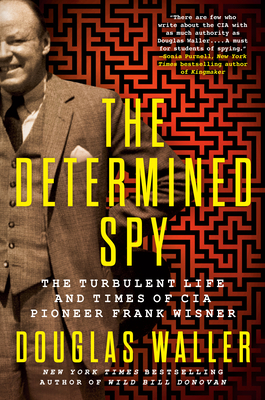 The Determined Spy: The Turbulent Life and Times of CIA Pioneer Frank Wisner - Waller, Douglas