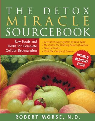 The Detox Miracle Sourcebook: Raw Foods and Herbs for Complete Cellular Regeneration - Morse N D, Robert S