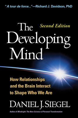 The Developing Mind, Second Edition: How Relationships and the Brain Interact to Shape Who We Are - Siegel, Daniel J, MD