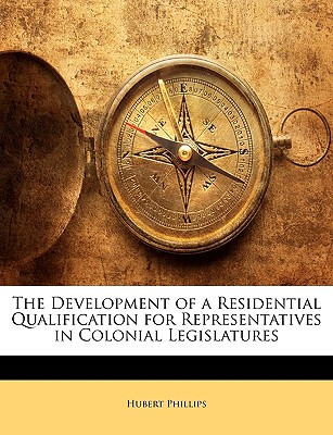 The Development of a Residential Qualification for Representatives in Colonial Legislatures - Phillips, Hubert