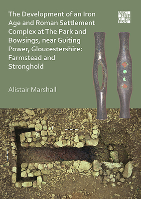 The Development of an Iron Age and Roman Settlement Complex at the Park and Bowsings, Near Guiting Power, Gloucestershire: Farmstead and Stronghold - Marshall, Alistair