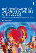 The Development of Children's Happiness and Success: The Science of Optimizing Well-Being Across the Lifespan