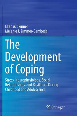 The Development of Coping: Stress, Neurophysiology, Social Relationships, and Resilience During Childhood and Adolescence - Skinner, Ellen a, and Zimmer-Gembeck, Melanie J