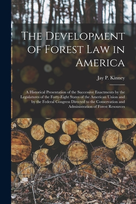 The Development of Forest Law in America; a Historical Presentation of the Successive Enactments by the Legislatures of the Forty-eight States of the American Union and by the Federal Congress Directed to the Conservation and Administration of Forest... - Kinney, Jay P B 1875 (Creator)