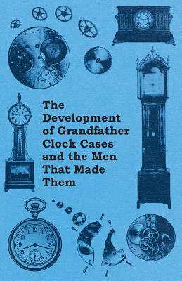 The Development of Grandfather Clock Cases and the Men That Made Them - Anon