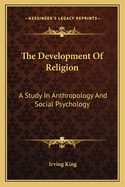 The Development of Religion; A Study in Anthropology and Social Psychology