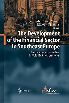 The Development of the Financial Sector in Southeast Europe: Innovative Approaches in Volatile Environments - Matthus-Maier, Ingrid (Editor), and Pischke, J. D. (Editor)