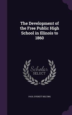 The Development of the Free Public High School in Illinois to 1860 - Belting, Paul Everett