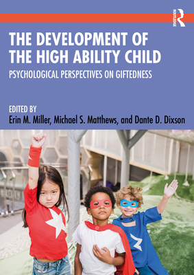 The Development of the High Ability Child: Psychological Perspectives on Giftedness - Miller, Erin M (Editor), and Matthews, Michael S (Editor), and Dixson, Dante D (Editor)