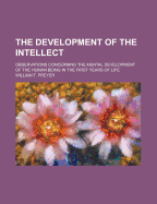 The Development of the Intellect; Observations Concerning the Mental Development of the Human Being in the First Years of Life