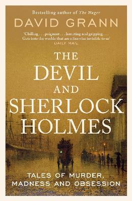 The Devil and Sherlock Holmes: Tales of Murder, Madness and Obsession - Grann, David