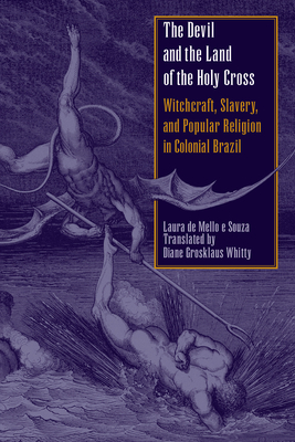 The Devil and the Land of the Holy Cross: Witchcraft, Slavery, and Popular Religion in Colonial Brazil - Souza, Laura De Mello E, and Whitty, Diane Grosklaus (Translated by)