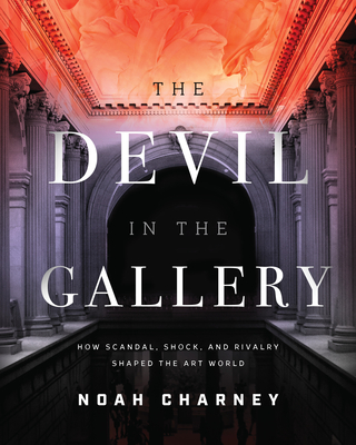 The Devil in the Gallery: How Scandal, Shock, and Rivalry Shaped the Art World - Charney, Noah, and Kemp, Martin J (Foreword by)