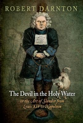 The Devil in the Holy Water, or the Art of Slander from Louis XIV to Napoleon - Darnton, Robert