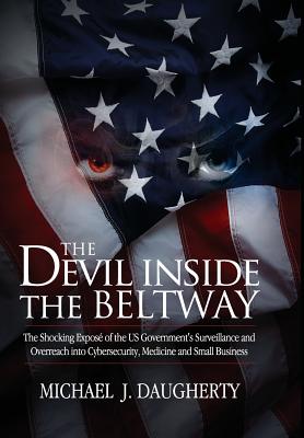 The Devil Inside the Beltway: The Shocking Expose of the US Government's Surveillance and Overreach Into Cybersecurity, Medicine and Small Business - Daugherty, Michael J