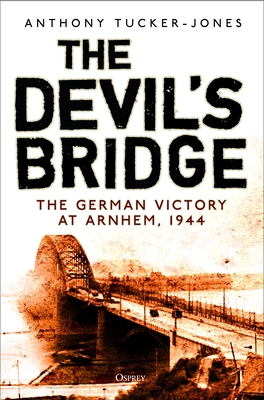 The Devil's Bridge: The German Victory at Arnhem, 1944 - Tucker-Jones, Anthony, and Caddick-Adams, Professor Peter (Foreword by)