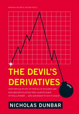 The Devil's Derivatives: The Untold Story of the Slick Traders and Hapless Regulators Who Almost Blew Up Wall Street . . . an - Dunbar, Nicholas