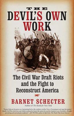 The Devil's Own Work: The Civil War Draft Riots and the Fight to Reconstruct America - Schecter, Barnet